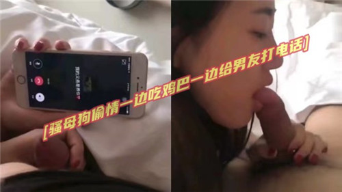 骚母狗偷情一边吃鸡吧一边给男友打电话